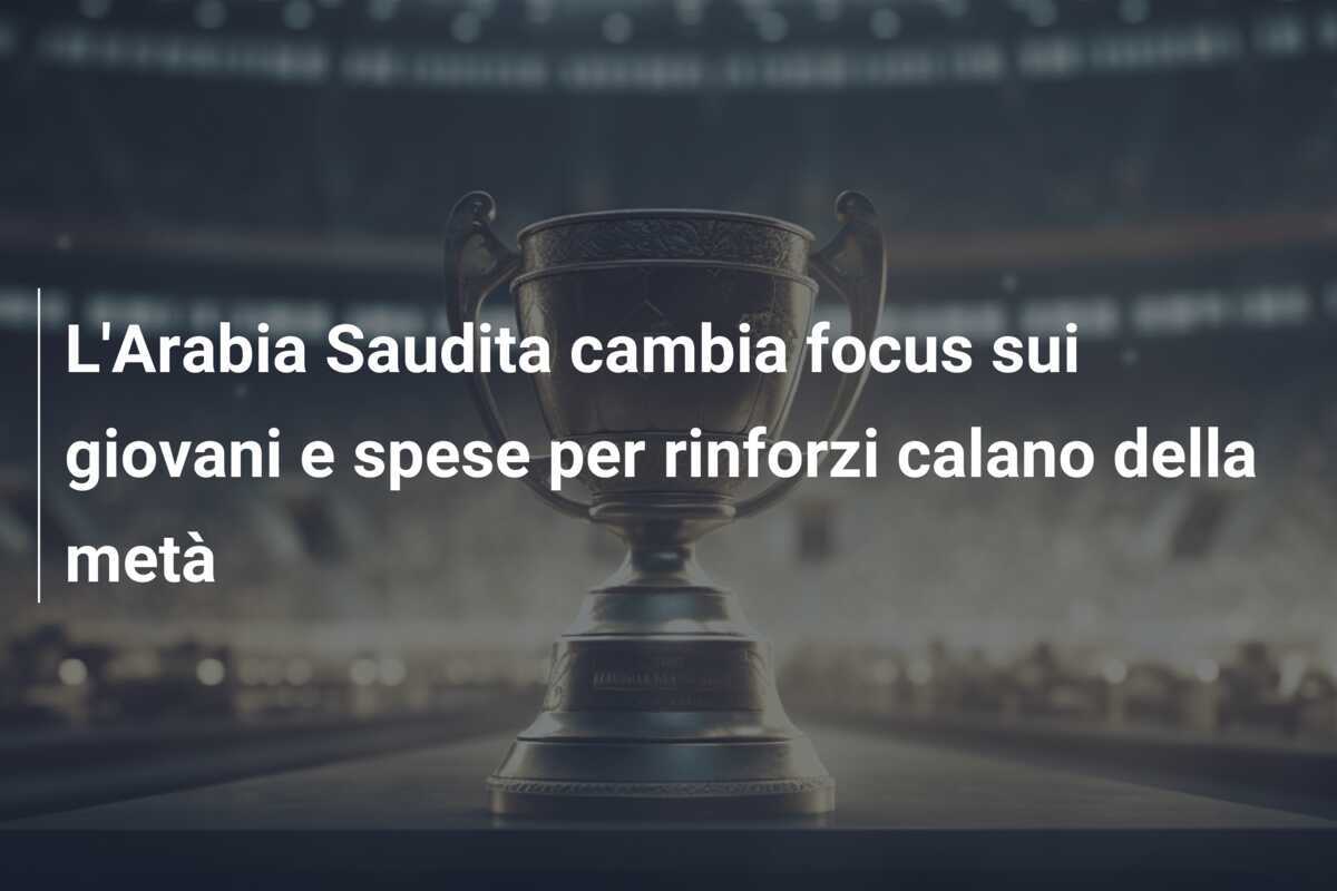 L’Arabia Saudita cambia focus sui giovani e spese per rinforzi calano della metà