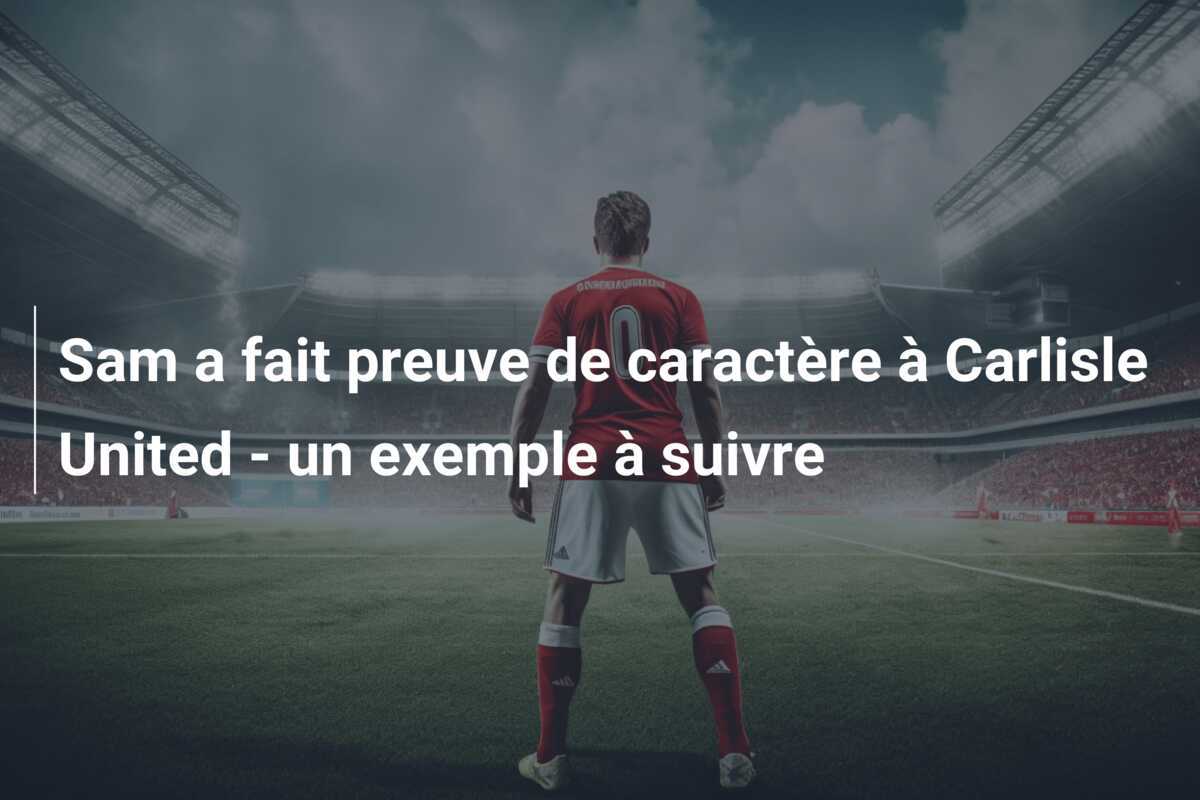 Sam a fait preuve de caractère à Carlisle United - un exemple à suivre