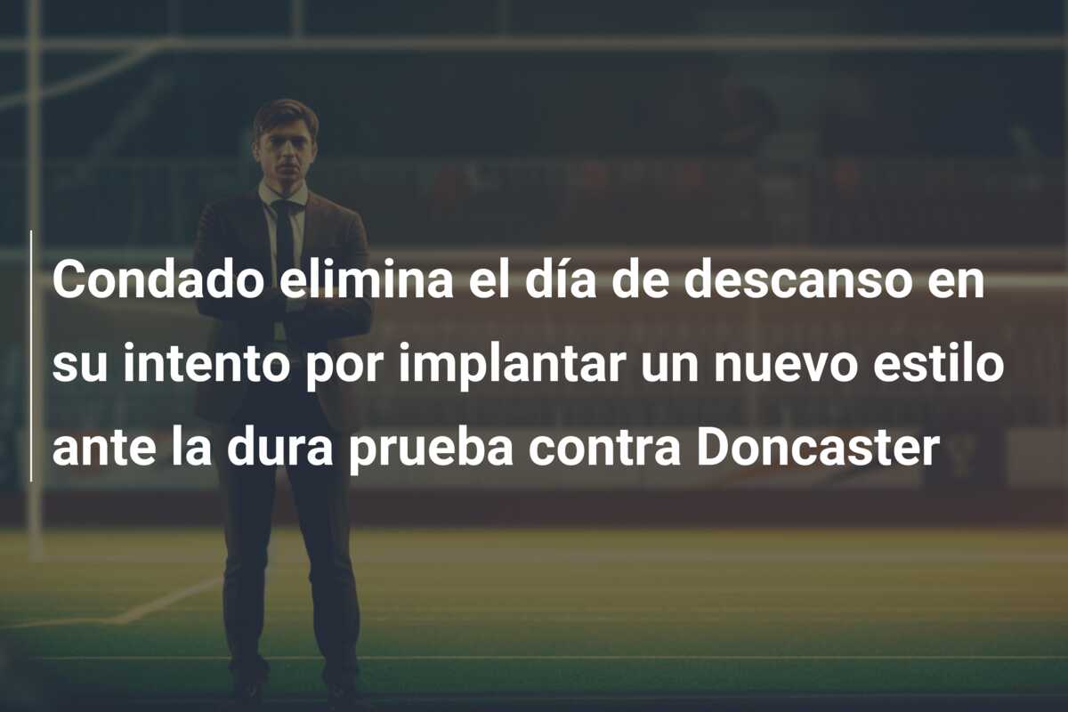 Condado elimina el día de descanso en su intento por implantar un nuevo estilo ante la dura prueba contra Doncaster