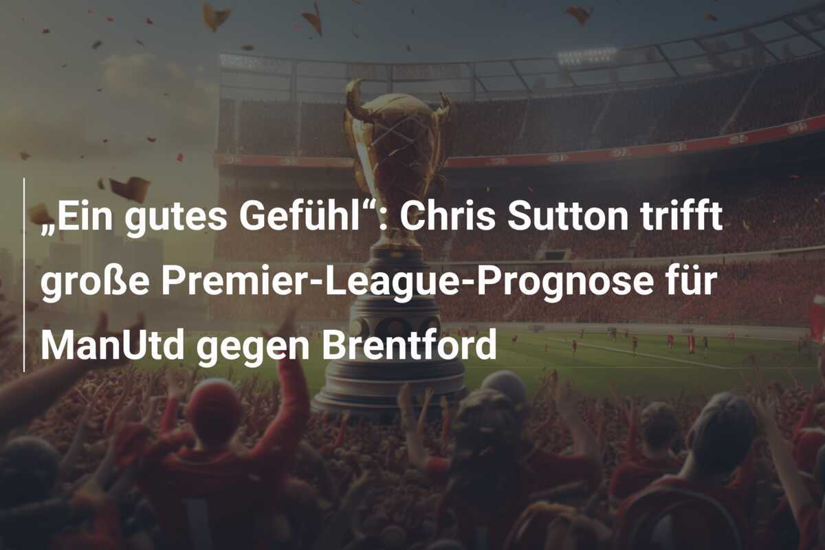 „Ein gutes Gefühl“: Chris Sutton trifft große Premier-League-Prognose für ManUtd gegen Brentford