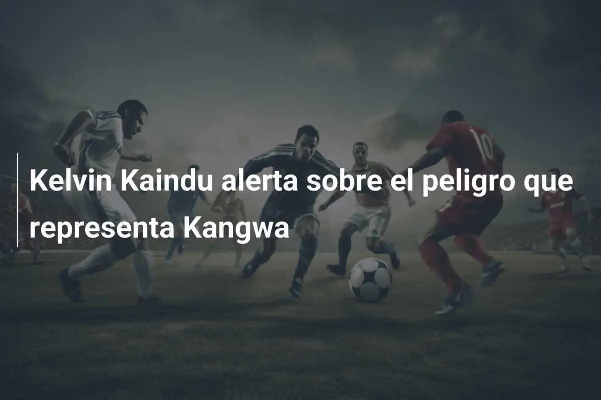 Kelvin Kaindu alerta sobre el peligro que representa Kangwa