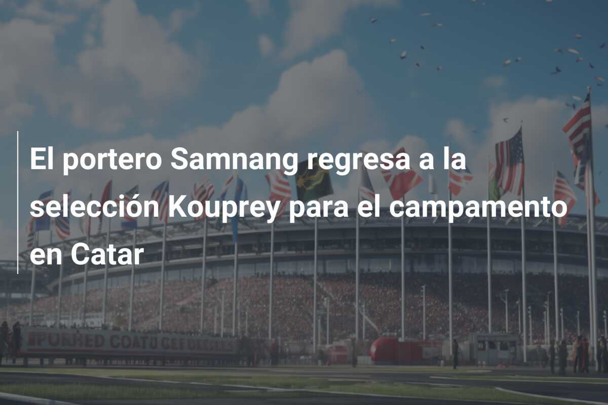 El portero Samnang regresa a la selección Kouprey para el campamento en Catar