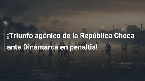 ¡Triunfo agónico de la República Checa ante Dinamarca en penaltis!