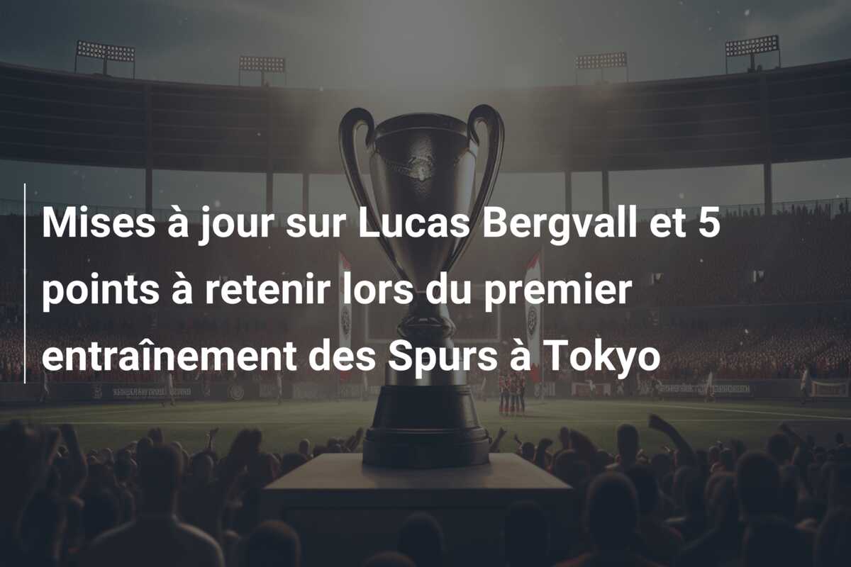 Mises à jour sur Lucas Bergvall et 5 points à retenir lors du premier entraînement des Spurs à Tokyo