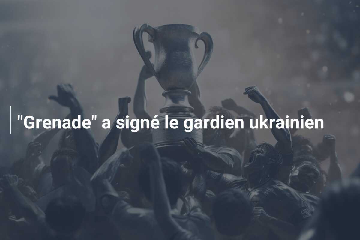 “Grenade” a signé le gardien ukrainien