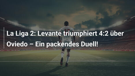La Liga 2: Levante triumphiert 4:2 über Oviedo – Ein packendes Duell!