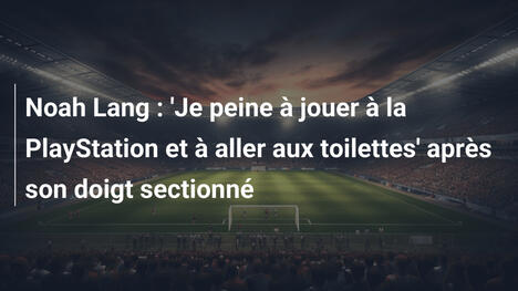 Noah Lang : 'Je peine à jouer à la PlayStation et à aller aux toilettes' après son doigt sectionné