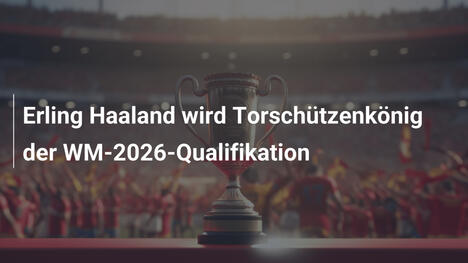 Erling Haaland wird Torschützenkönig der WM-2026-Qualifikation