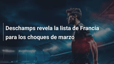 Deschamps revela la lista de Francia para los choques de marzo