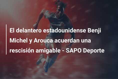 El delantero estadounidense Benji Michel y Arouca acuerdan una rescisión amigable – SAPO Deporte