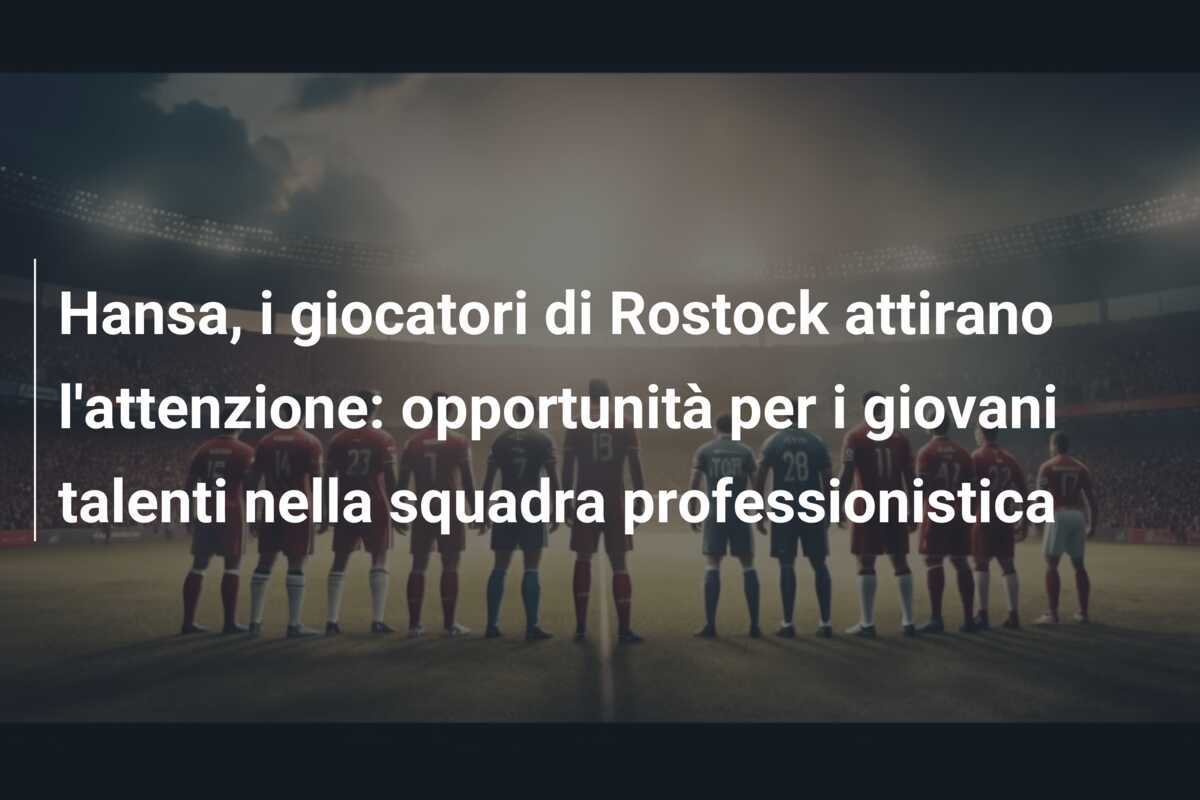 Hansa, i giocatori di Rostock attirano l'attenzione: opportunità per i giovani talenti nella squadra professionistica