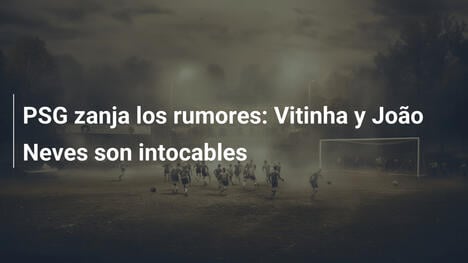 PSG zanja los rumores: Vitinha y João Neves son intocables