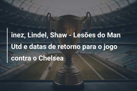 inez, Lindel, Shaw – Lesões do Man Utd e datas de retorno para o jogo contra o Chelsea