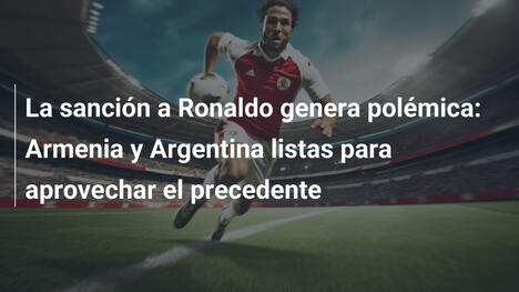 La sanción a Ronaldo genera polémica: Armenia y Argentina listas para aprovechar el precedente