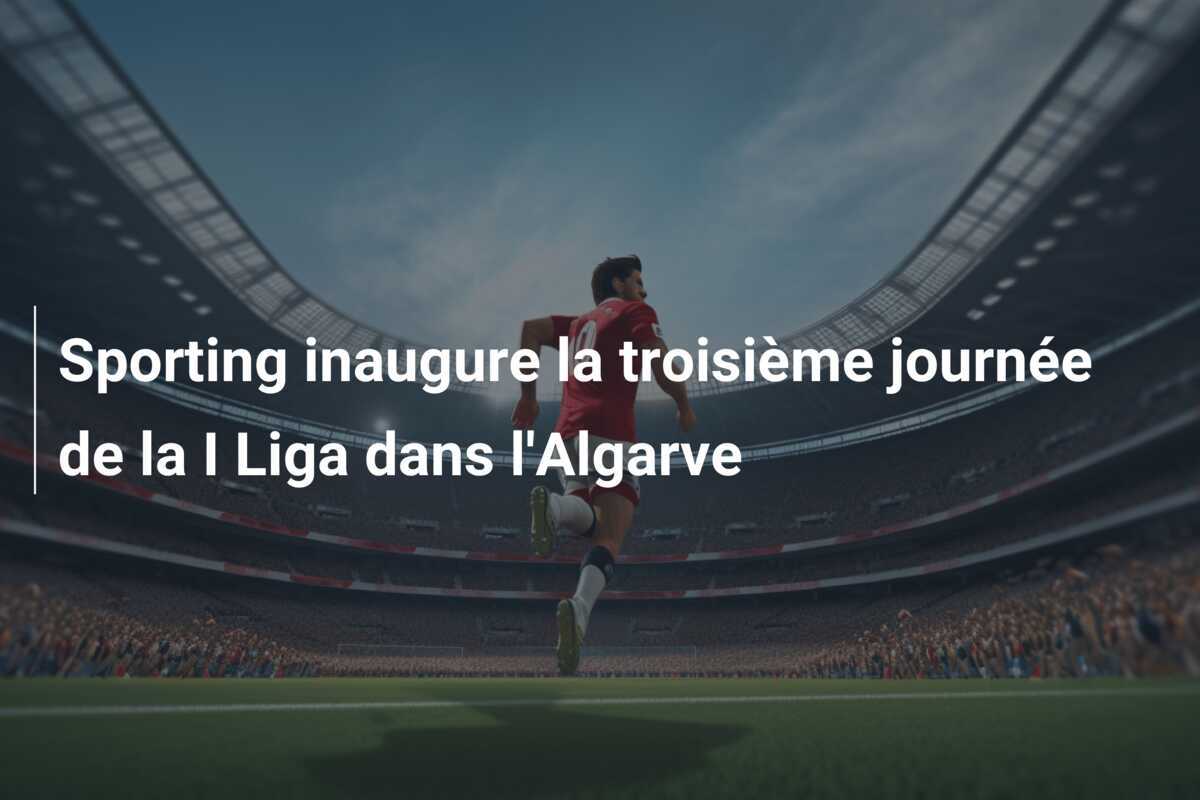 Sporting inaugure la troisième journée de la I Liga dans l’Algarve