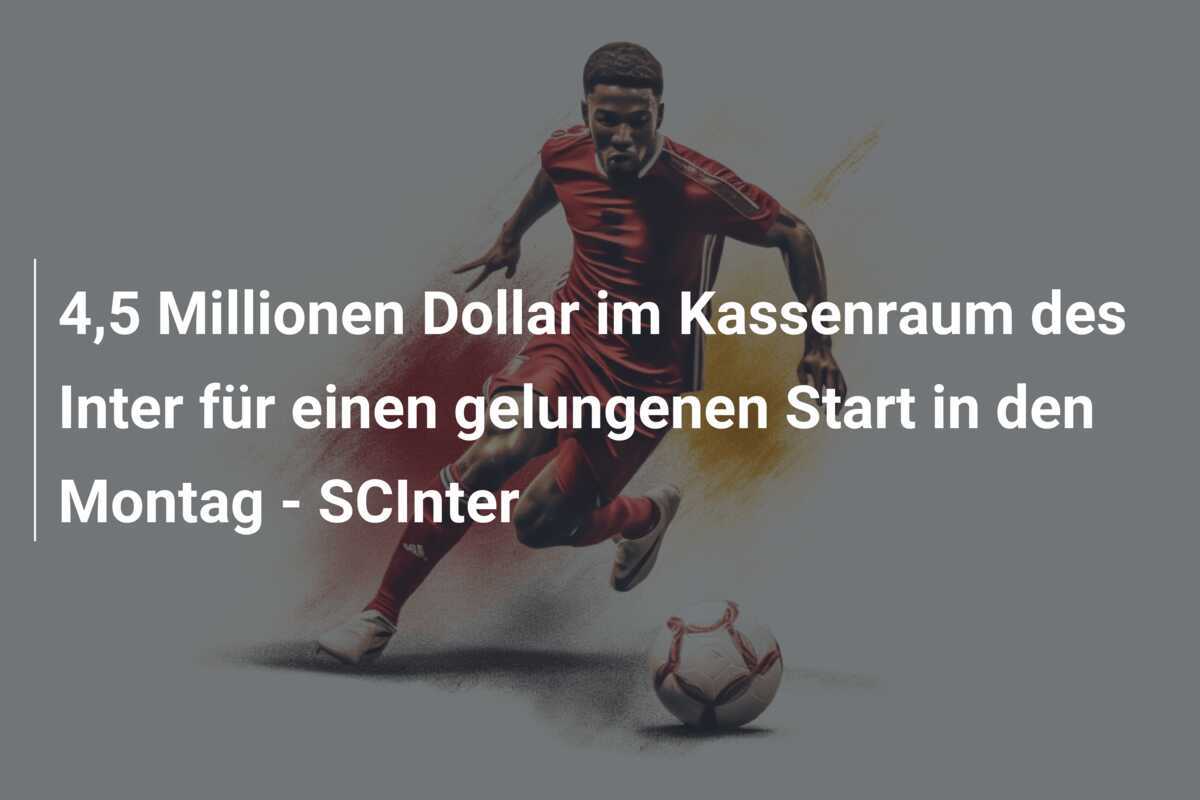 4,5 Millionen Dollar im Kassenraum des Inter für einen gelungenen Start in den Montag - SCInter