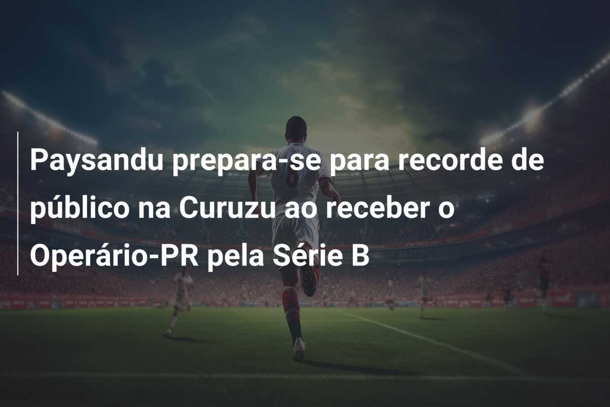Paysandu prepara-se para recorde de público na Curuzu ao receber o Operário-PR pela Série B