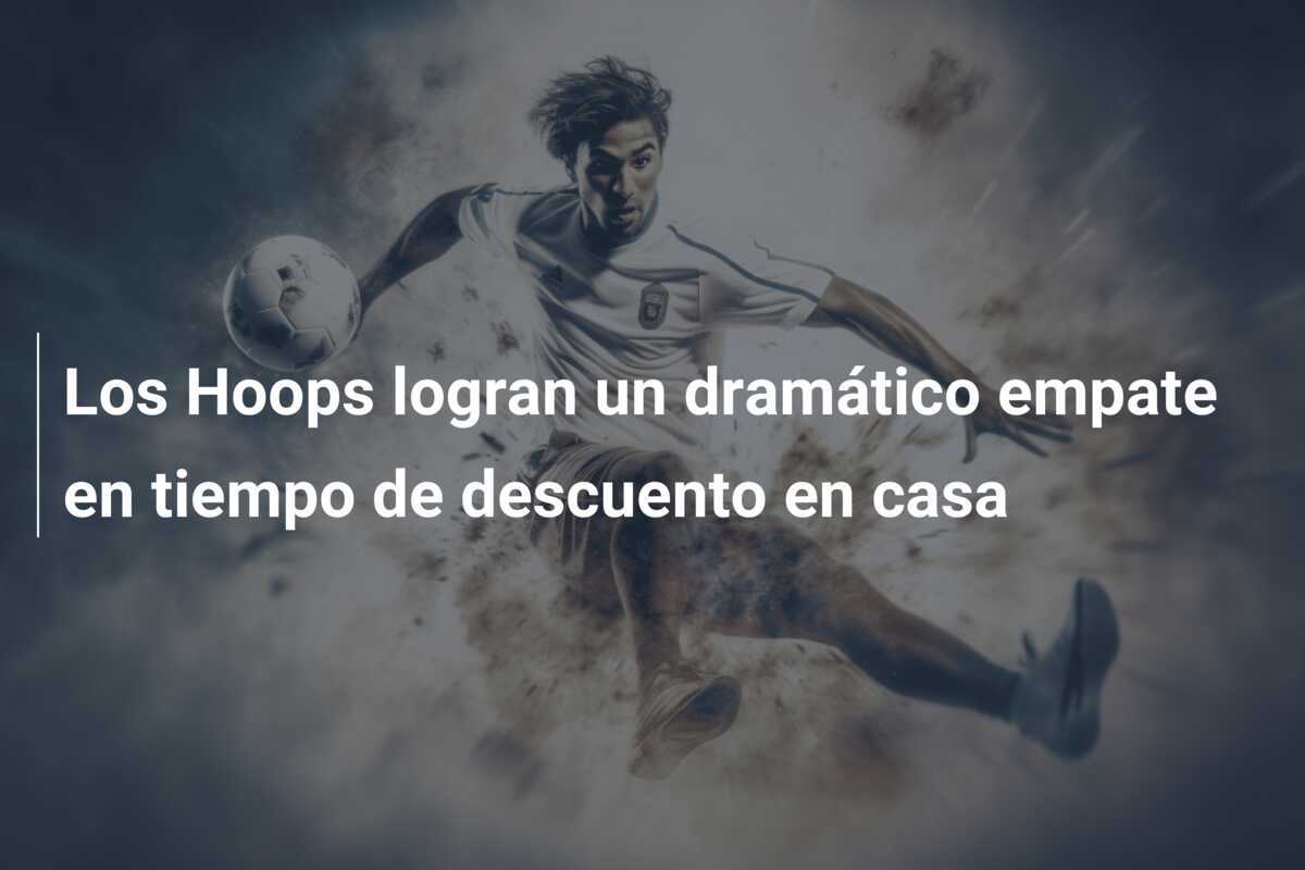Los Hoops logran un dramático empate en tiempo de descuento en casa