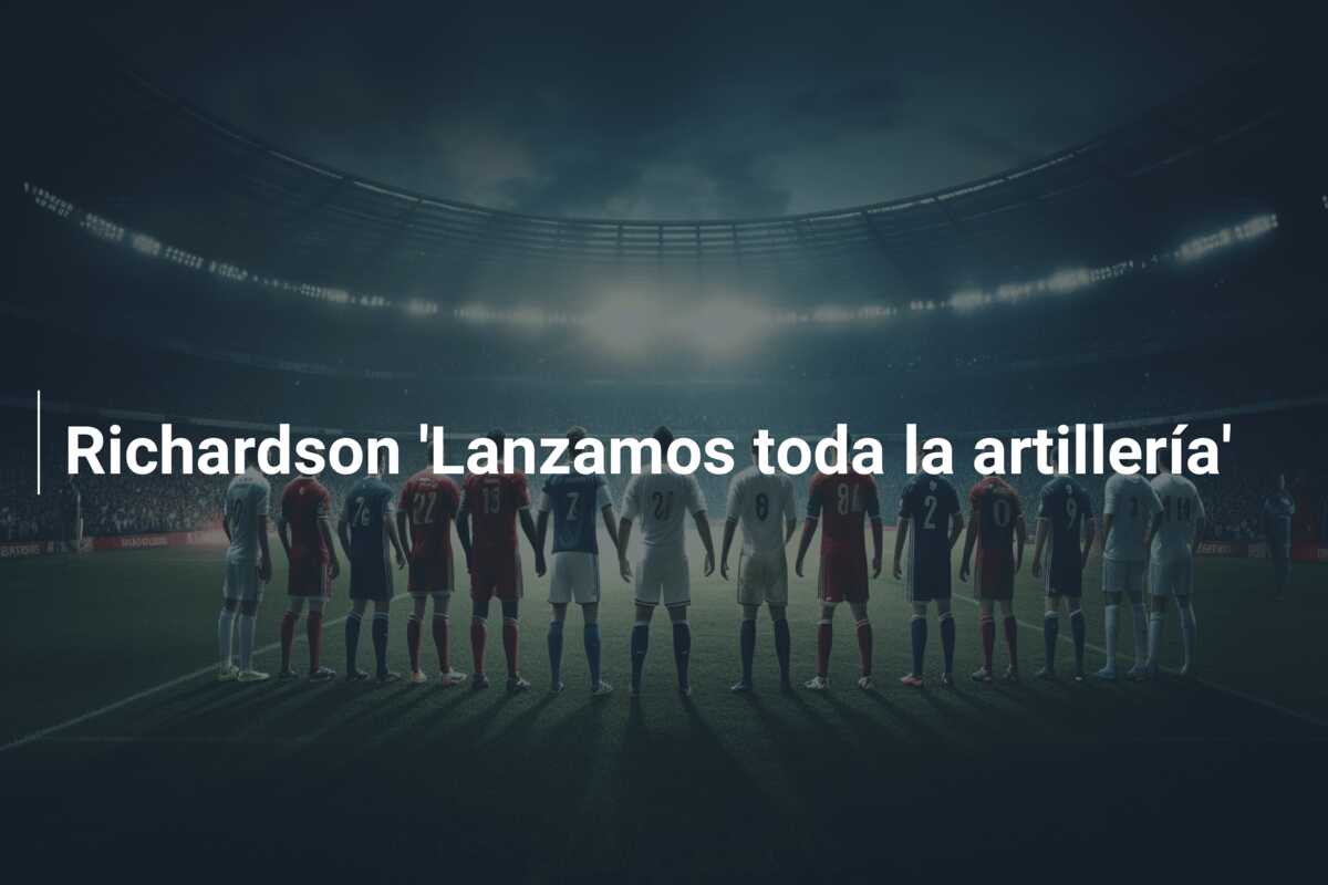 Richardson ‘Lanzamos toda la artillería’