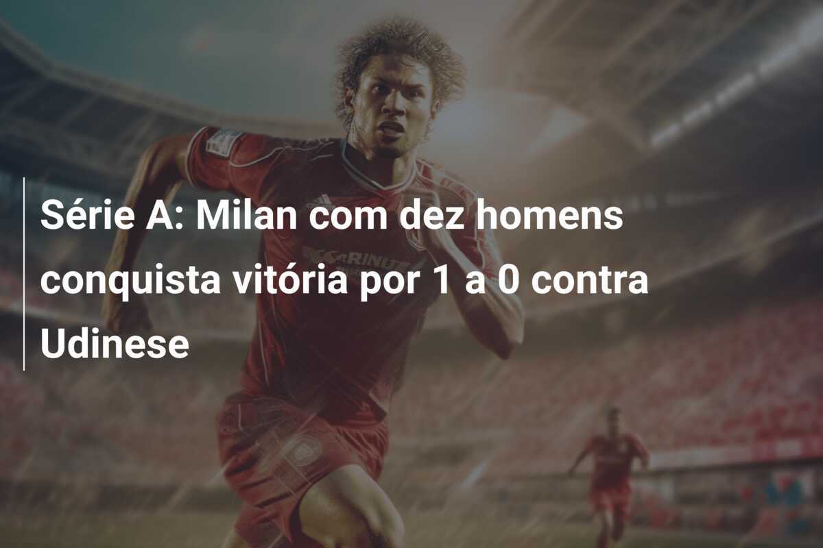 Série A: Milan com dez homens conquista vitória por 1 a 0 contra Udinese