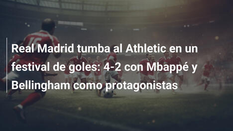 Real Madrid tumba al Athletic en un festival de goles: 4-2 con Mbappé y Bellingham como protagonistas