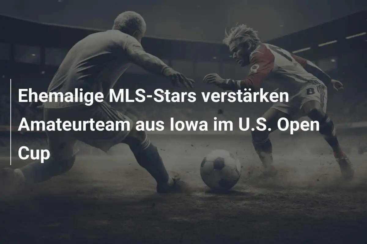 Ehemalige MLS-Stars verstärken Amateurteam aus Iowa im U.S. Open Cup