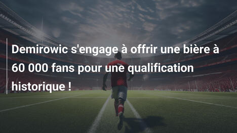 Demirowic s'engage à offrir une bière à 60 000 fans pour une qualification historique !