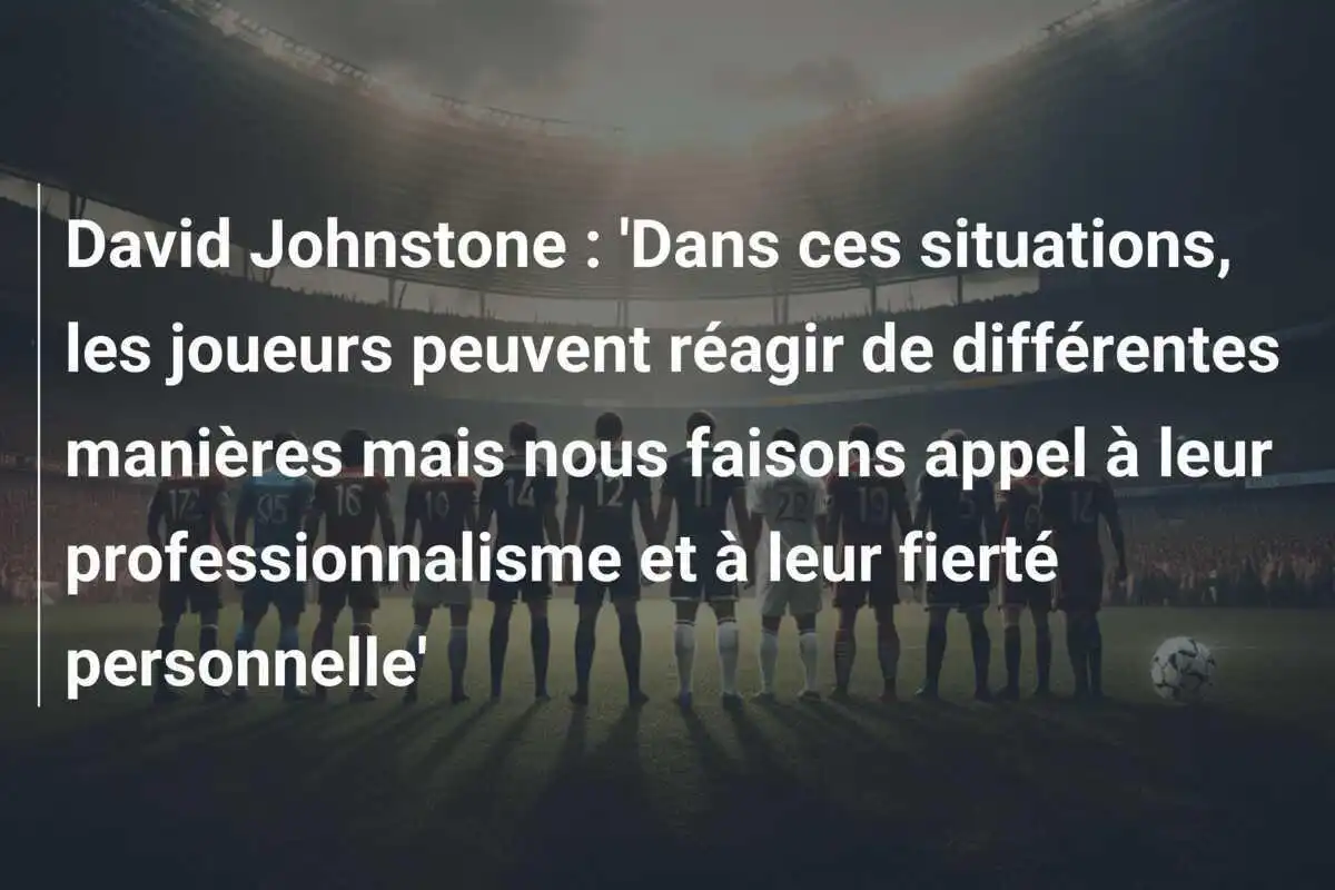 David Johnstone : 'Dans ces situations, les joueurs peuvent réagir de différentes manières mais nous faisons appel à leur professionnalisme et à leur fierté personnelle'