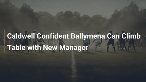 Caldwell Confident Ballymena Can Climb Table with New Manager