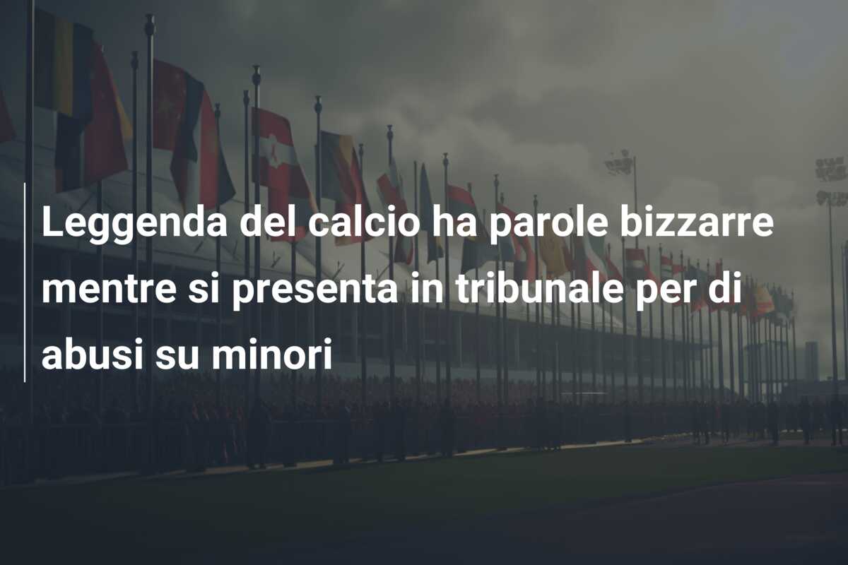 Leggenda del calcio ha parole bizzarre mentre si presenta in tribunale per di abusi su minori
