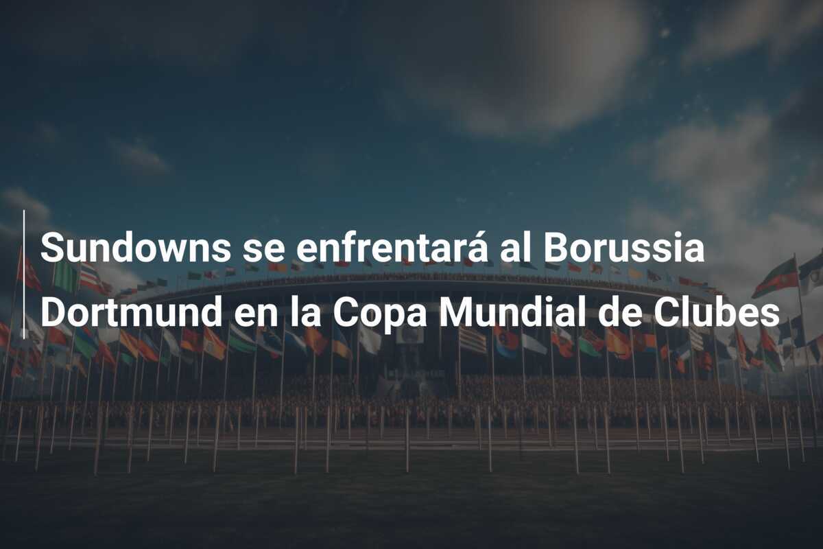 Sundowns se enfrentará al Borussia Dortmund en la Copa Mundial de Clubes