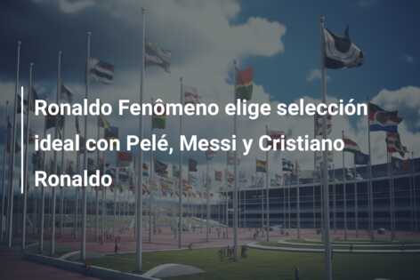 Ronaldo Fenômeno elige selección ideal con Pelé, Messi y Cristiano Ronaldo