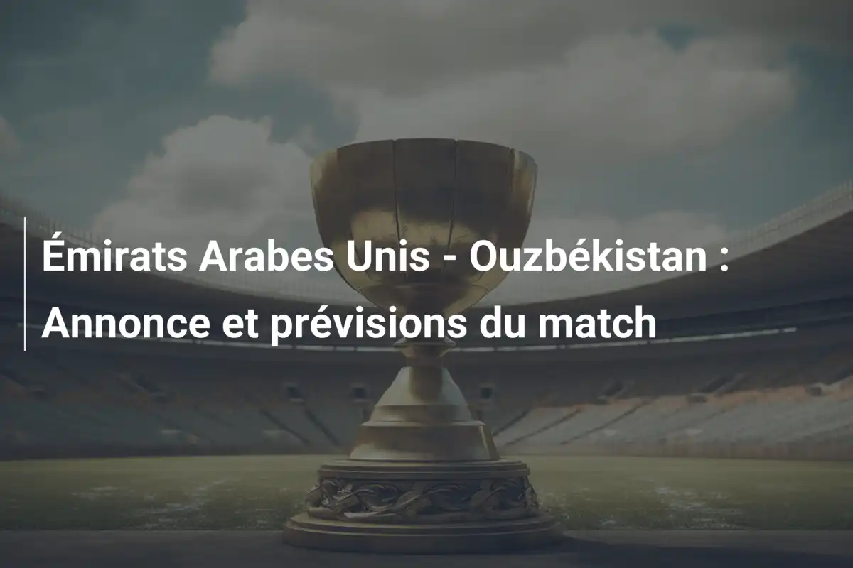 Émirats Arabes Unis - Ouzbékistan : Annonce et prévisions du match