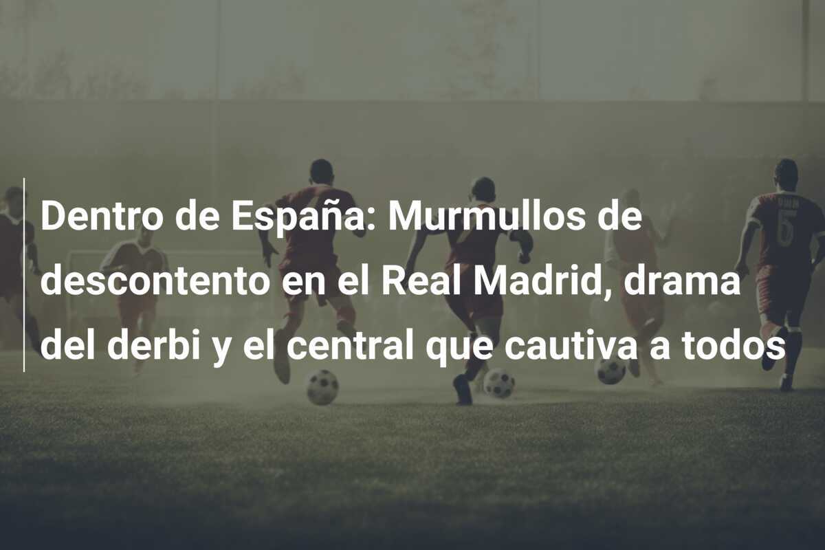 Dentro de España: Murmullos de descontento en el Real Madrid, drama del derbi y el central que cautiva a todos