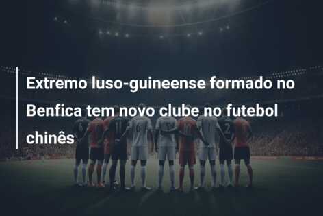 Extremo luso-guineense formado no Benfica tem novo clube no futebol chinês