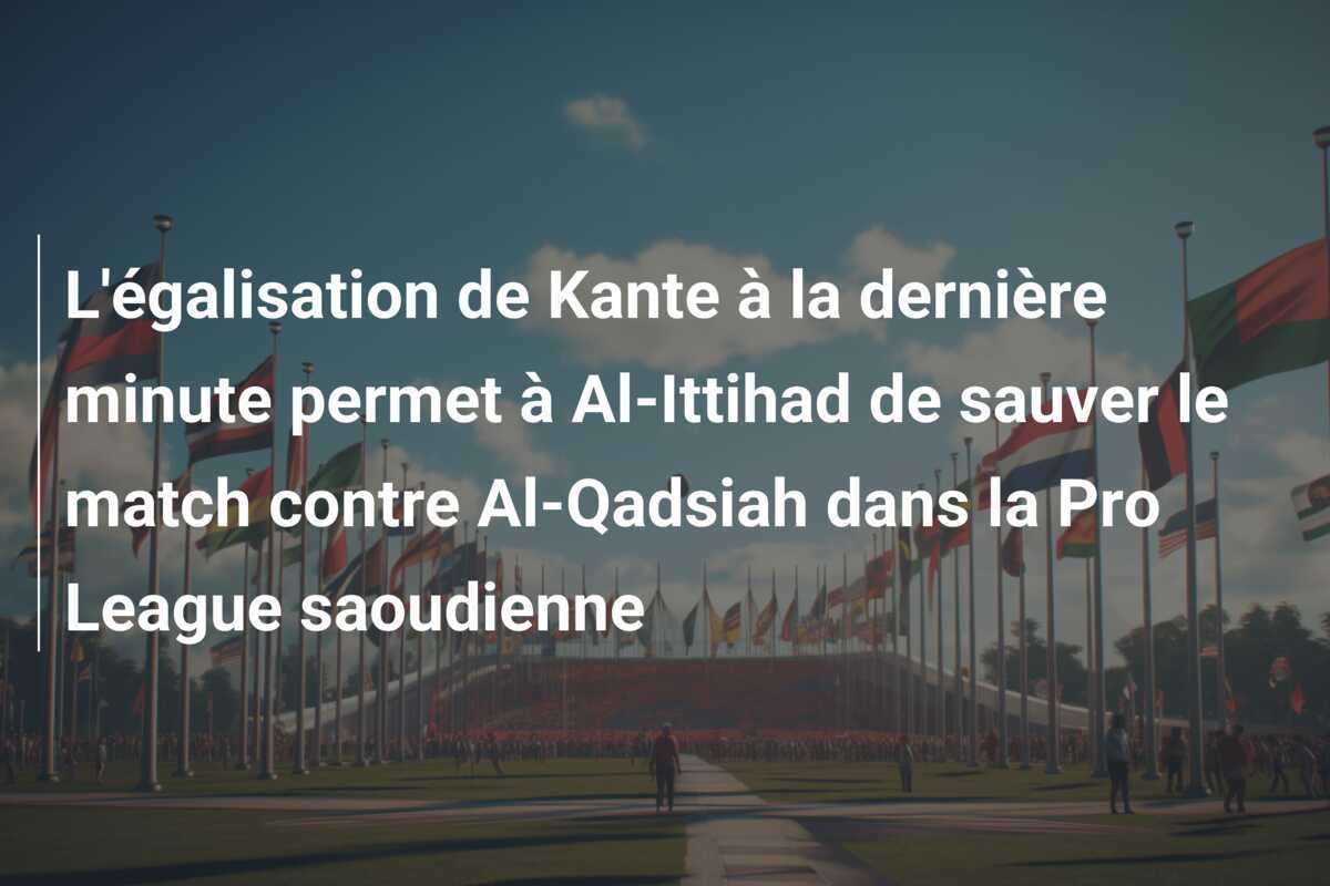 L'égalisation de Kante à la dernière minute permet à Al-Ittihad de sauver le match contre Al-Qadsiah dans la Pro League saoudienne