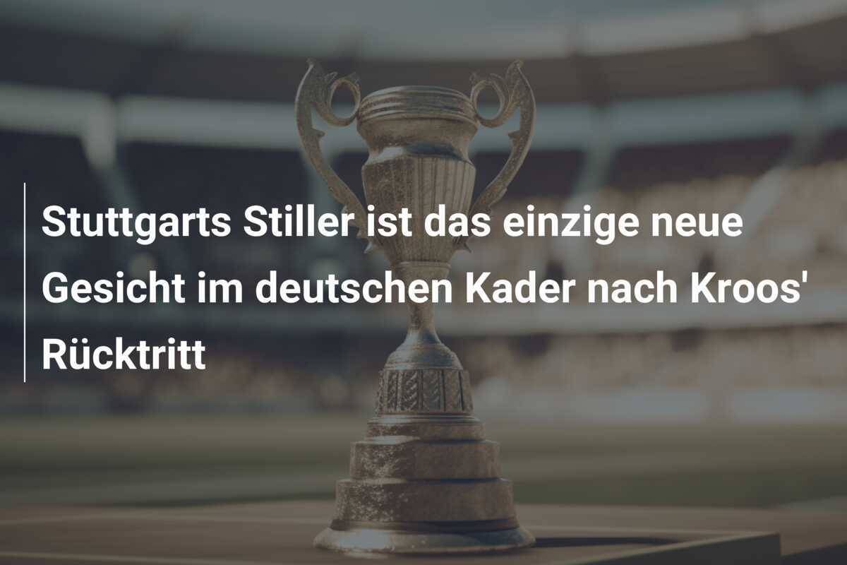 Stuttgarts Stiller ist das einzige neue Gesicht im deutschen Kader nach Kroos’ Rücktritt