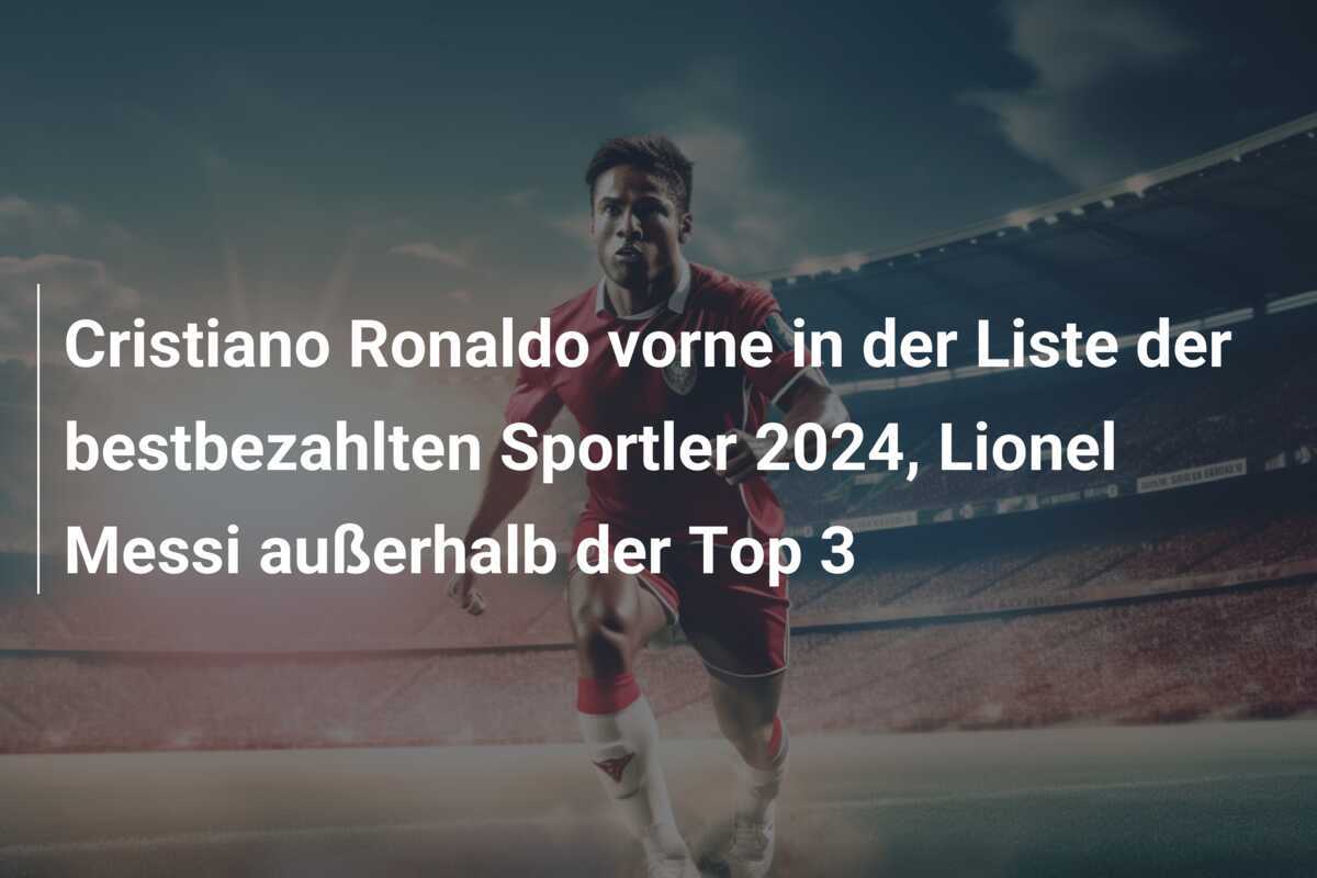 Cristiano Ronaldo vorne in der Liste der bestbezahlten Sportler 2024, Lionel Messi außerhalb der Top 3