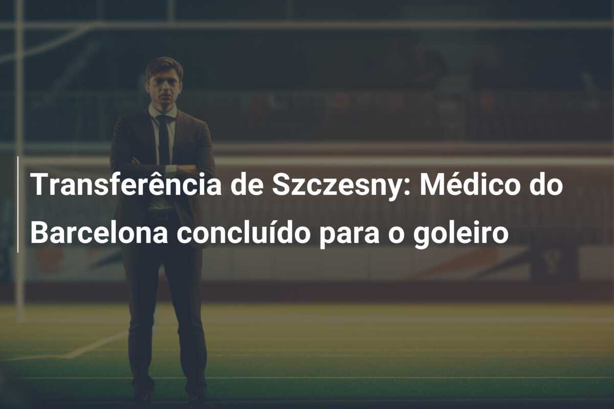 Transferência de Szczesny: Médico do Barcelona concluído para o goleiro
