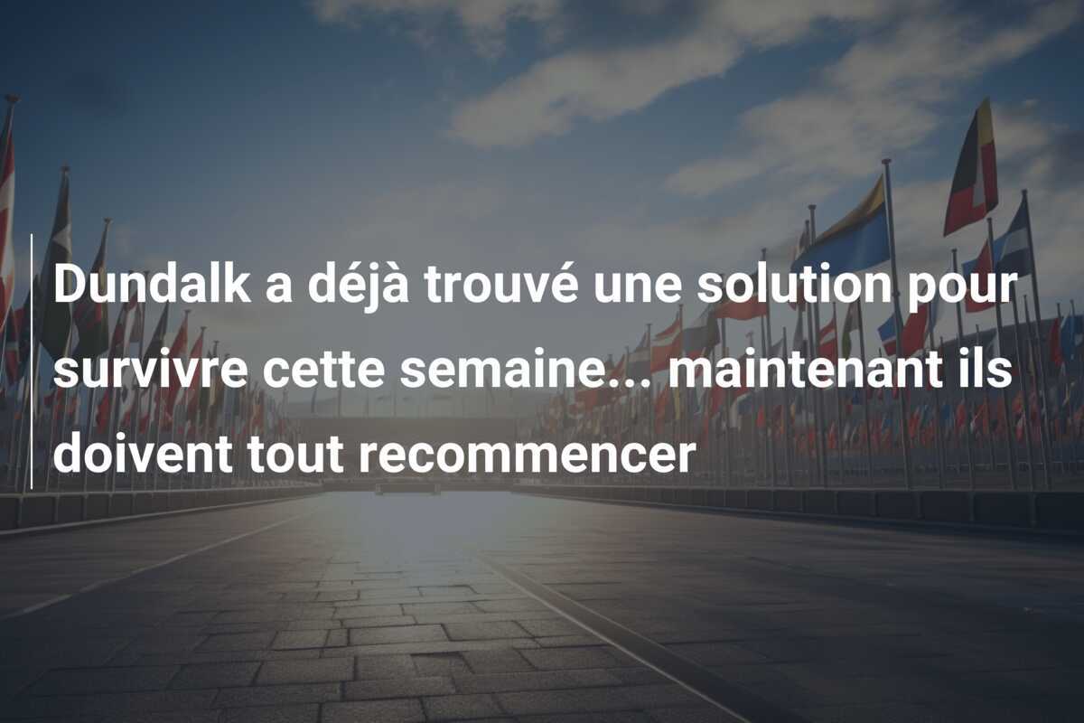 Dundalk a déjà trouvé une solution pour survivre cette semaine... maintenant ils doivent tout recommencer