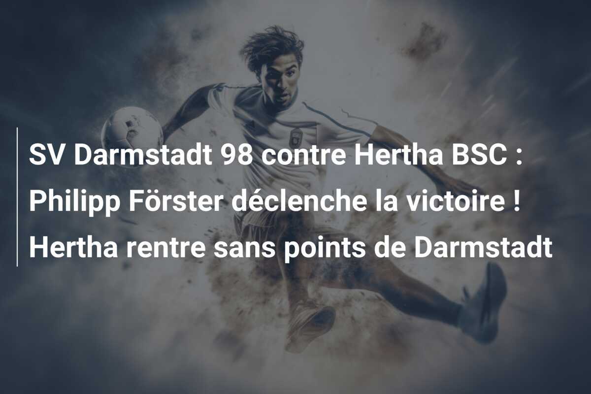 SV Darmstadt 98 contre Hertha BSC : Philipp Förster déclenche la victoire ! Hertha rentre sans points de Darmstadt