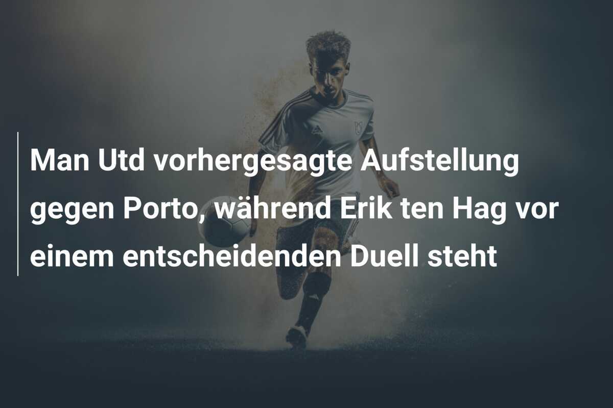 Man Utd vorhergesagte Aufstellung gegen Porto, während Erik ten Hag vor einem entscheidenden Duell steht