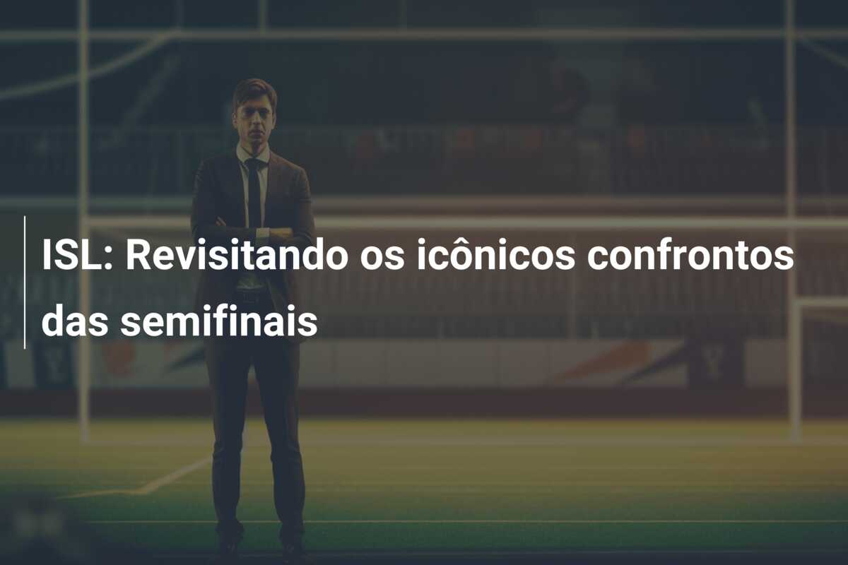 ISL: Revisitando os icônicos confrontos das semifinais
