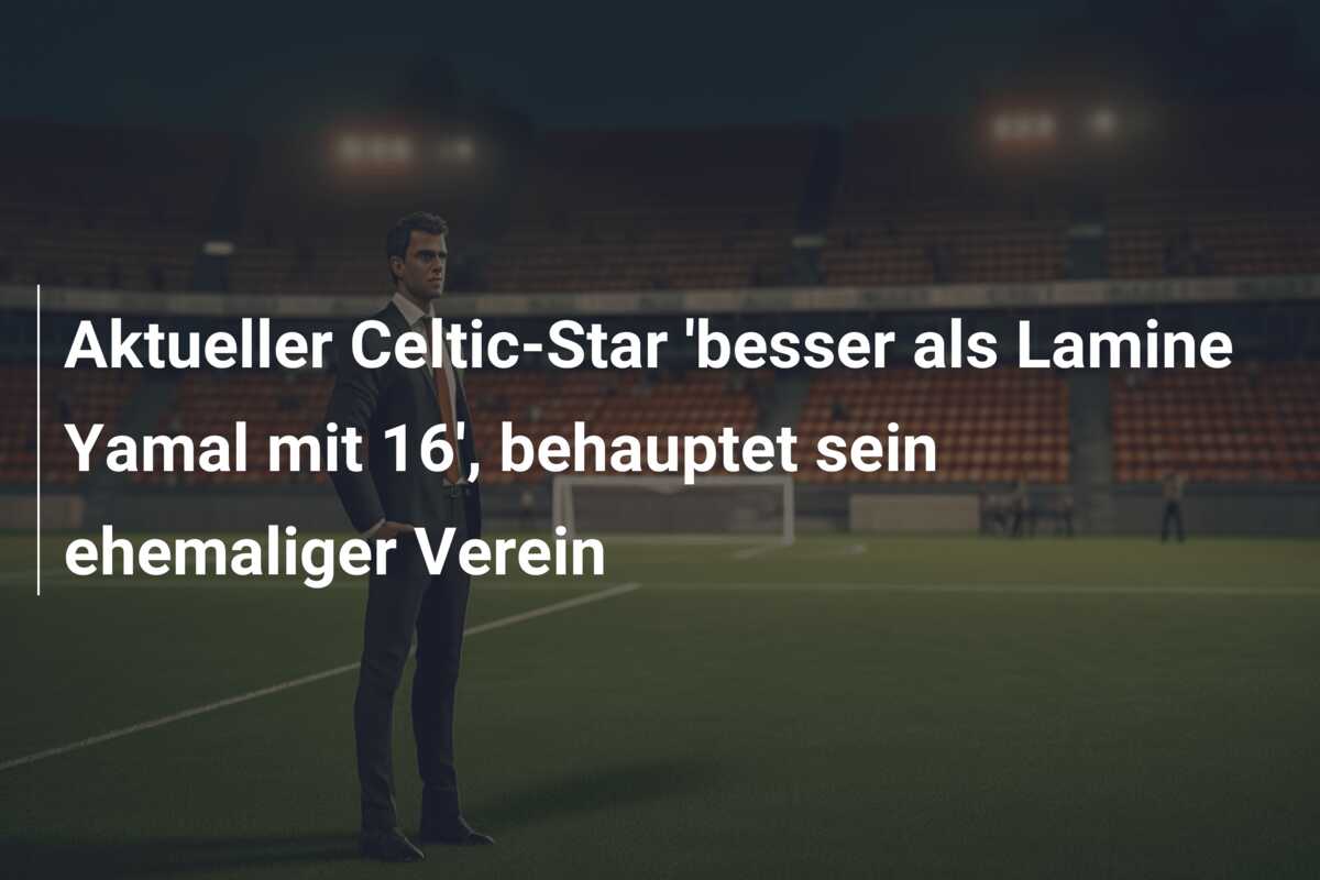 Aktueller Celtic-Star ‘besser als Lamine Yamal mit 16’, behauptet sein ehemaliger Verein
