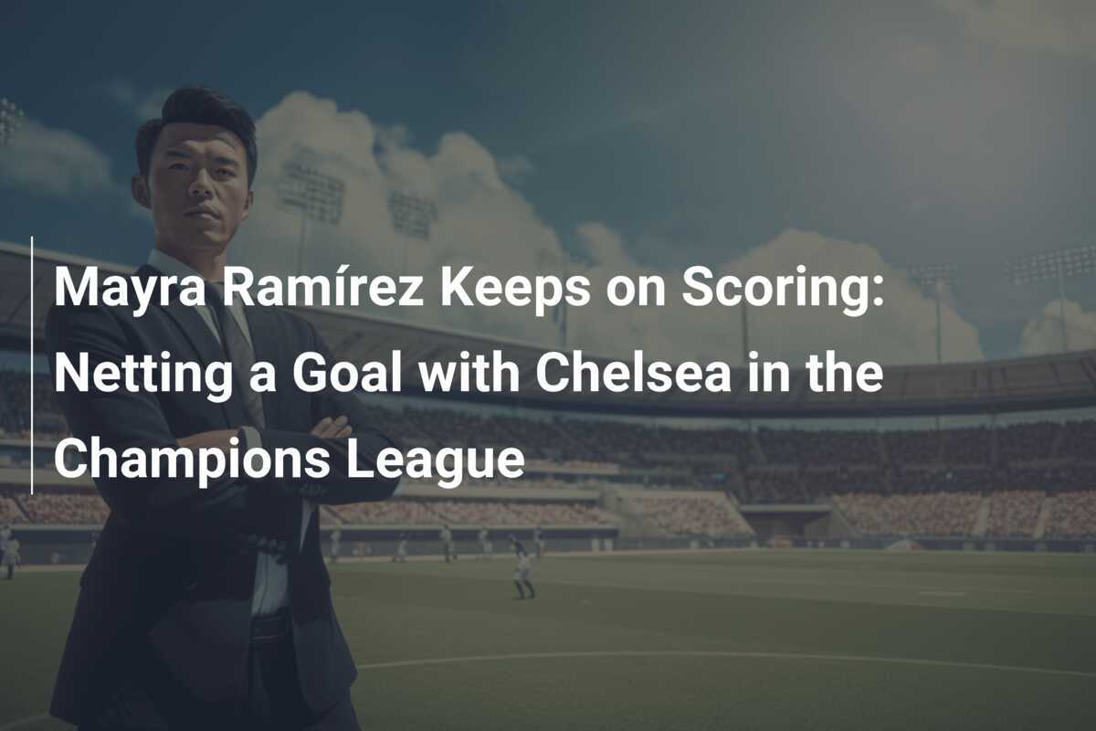 Mayra Ramírez Terus Cetak Gol: Menjaring Gol Bersama Chelsea di Liga Champions