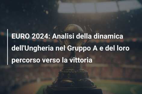 EURO 2024: Analisi della dinamica dell’Ungheria nel Gruppo A e del loro percorso verso la vittoria
