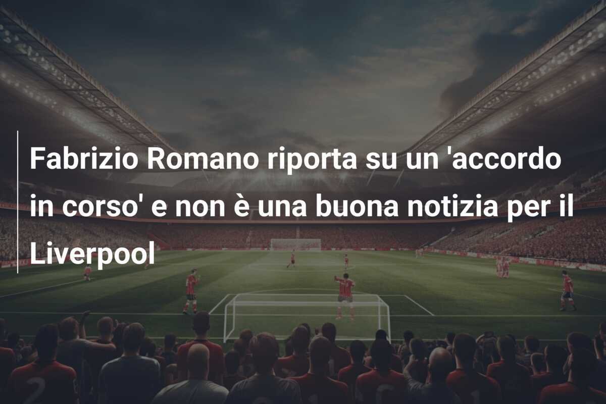 Fabrizio Romano riporta su un 'accordo in corso' e non è una buona notizia per il Liverpool