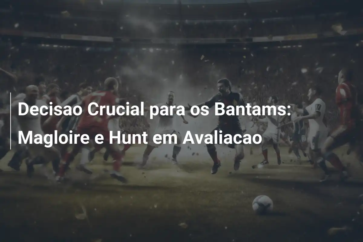 Decisao Crucial para os Bantams: Magloire e Hunt em Avaliacao