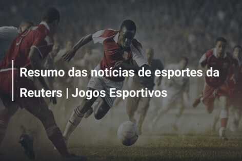 Resumo das notícias de esportes da Reuters | Jogos Esportivos