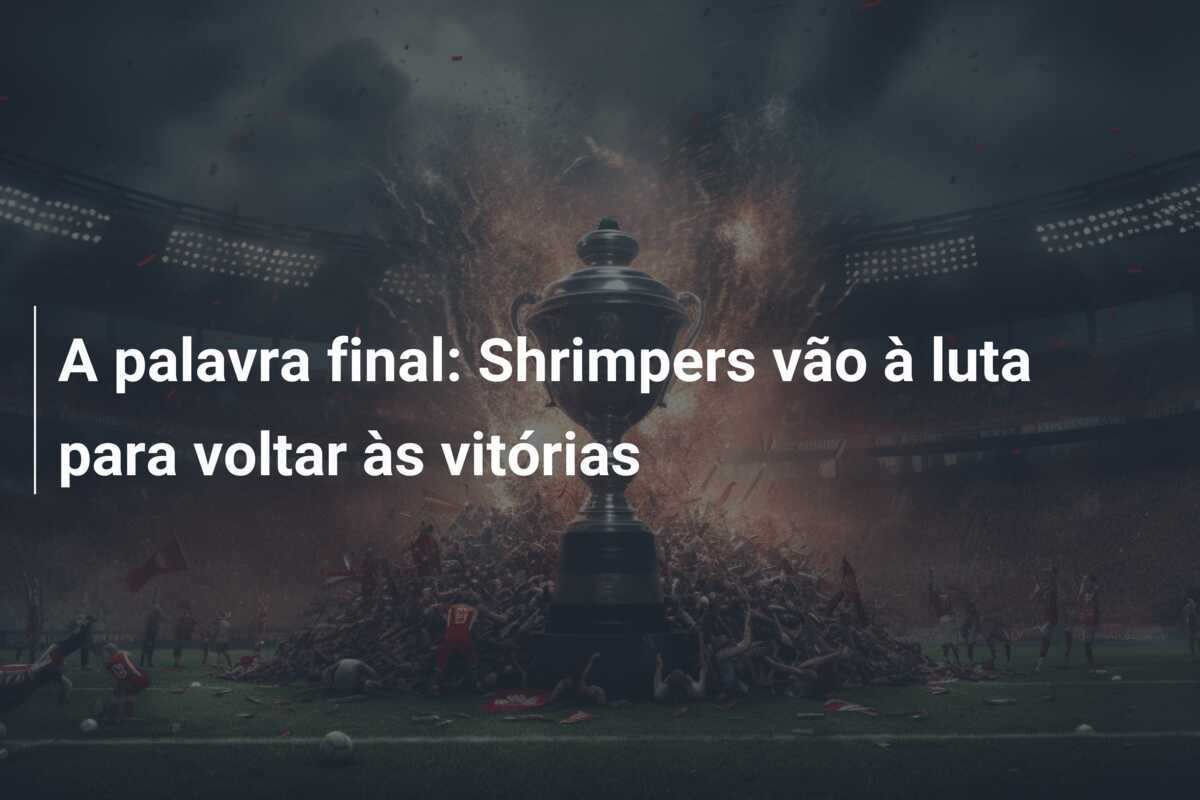 A palavra final: Shrimpers vão à luta para voltar às vitórias
